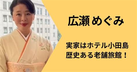 広瀬めぐみ 実家|広瀬めぐみの実家は小田島ホテル！歴史ある老舗旅館。